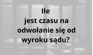 Ile jest czasu na odwołanie się od wyroku sądu? Uzasadnienie wyroku jest kluczowe.