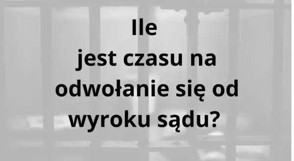 Ile jest czasu na odwołanie się od wyroku sądu? Uzasadnienie wyroku jest kluczowe.