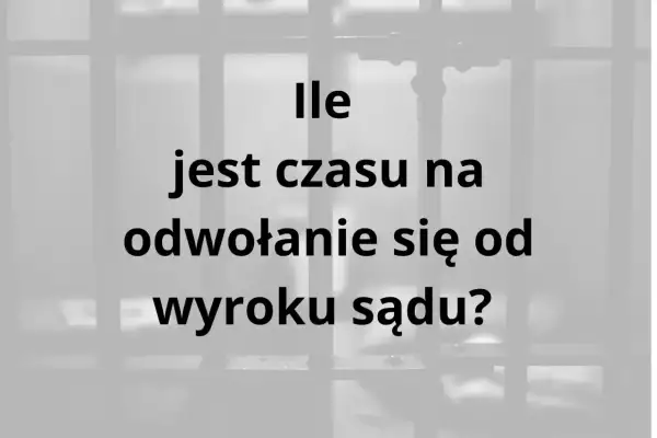 Ile jest czasu na odwołanie się od wyroku sądu? Uzasadnienie wyroku jest kluczowe.